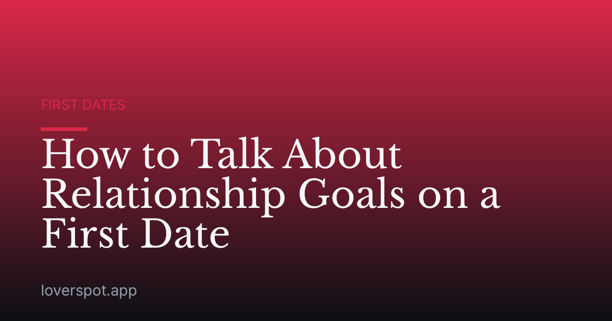 How to Talk About Relationship Goals on a First Date