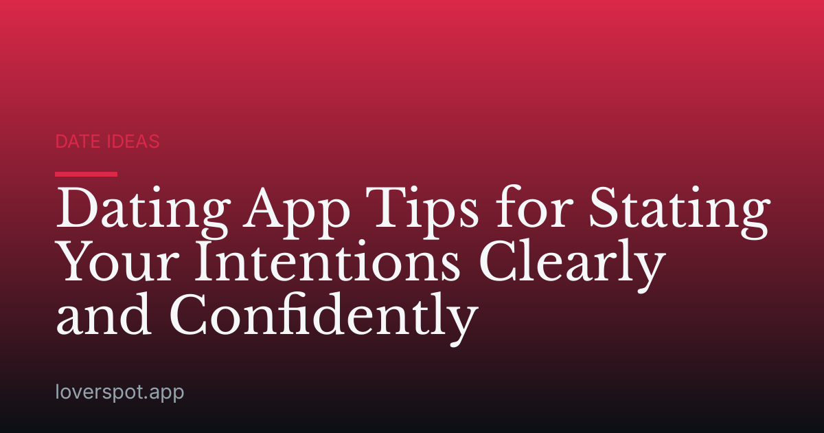 Dating App Tips for Stating Your Intentions Clearly and Confidently