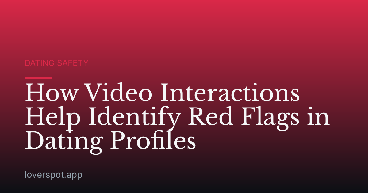 How Video Interactions Help Identify Red Flags in Dating Profiles