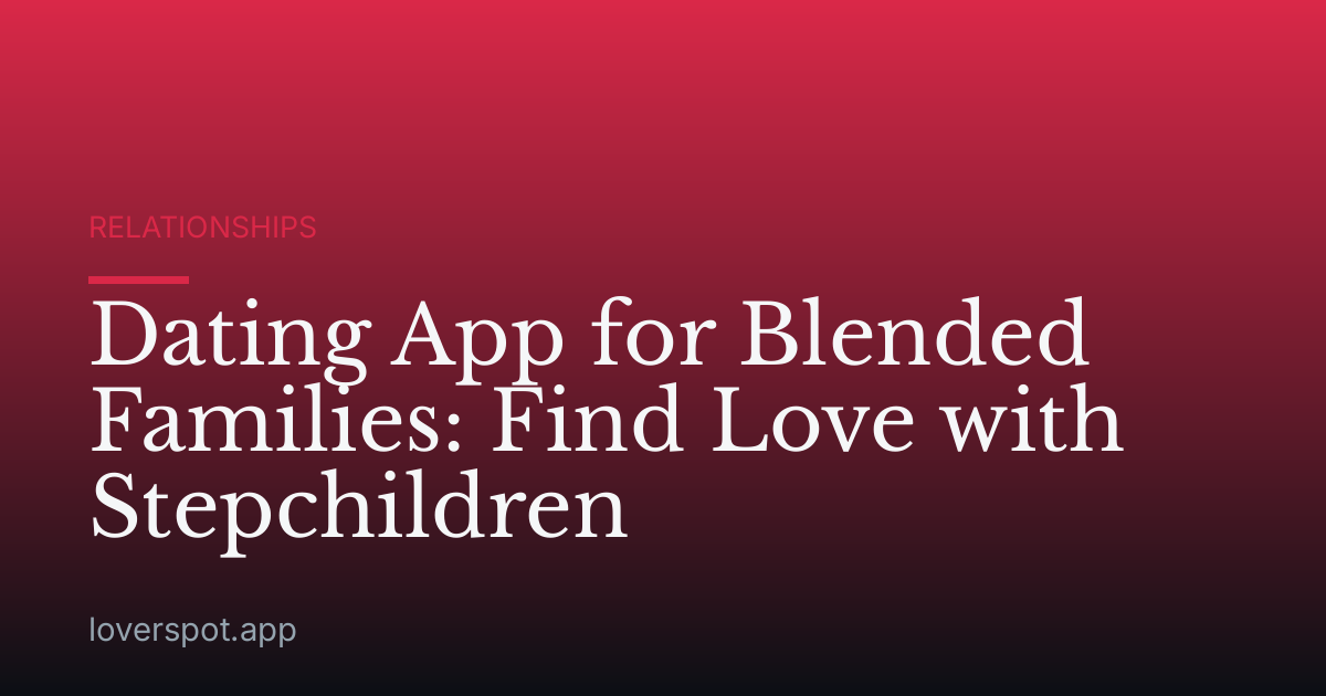 Dating App for Blended Families: Find Love with Stepchildren