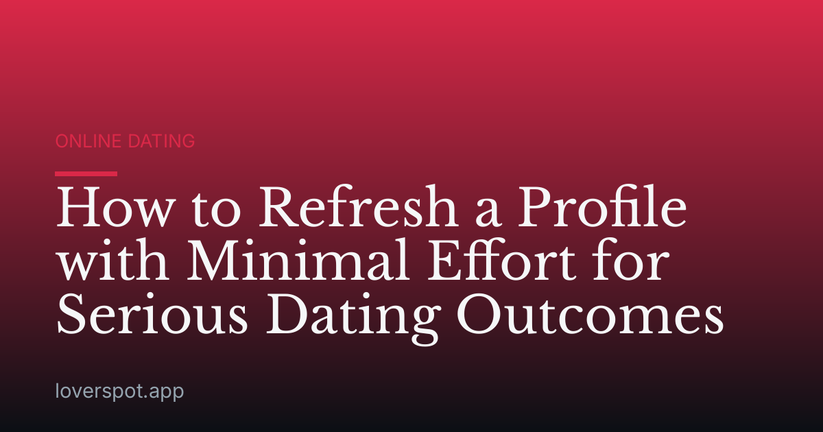How to Refresh a Profile with Minimal Effort for Serious Dating Outcomes