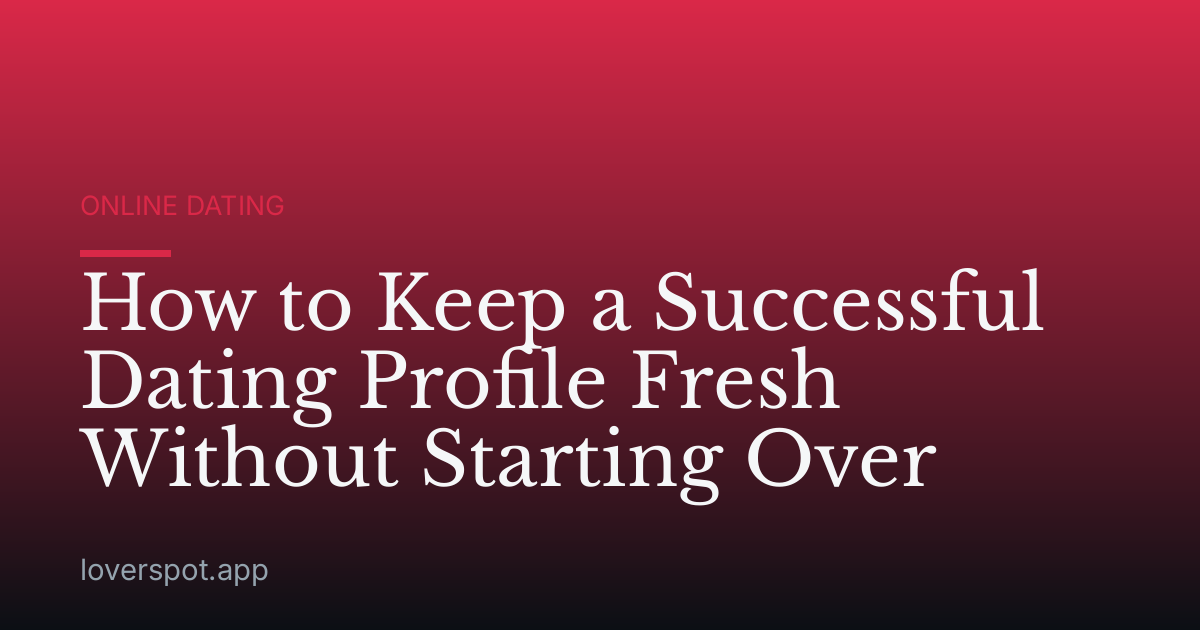 How to Keep a Successful Dating Profile Fresh Without Starting Over