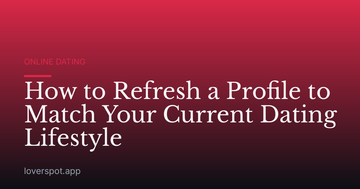 How to Refresh a Profile to Match Your Current Dating Lifestyle