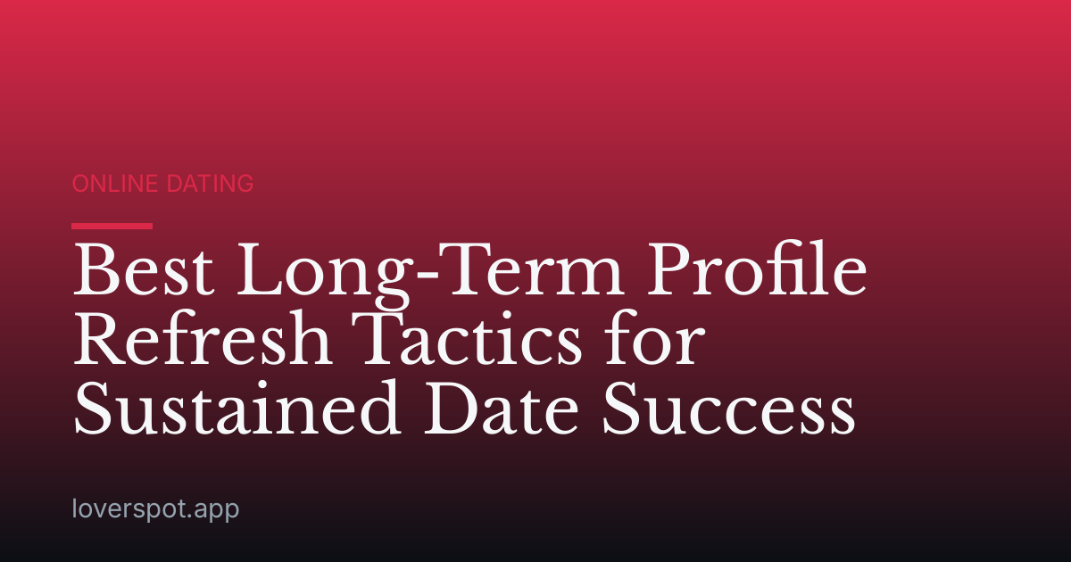 Best Long-Term Profile Refresh Tactics for Sustained Date Success