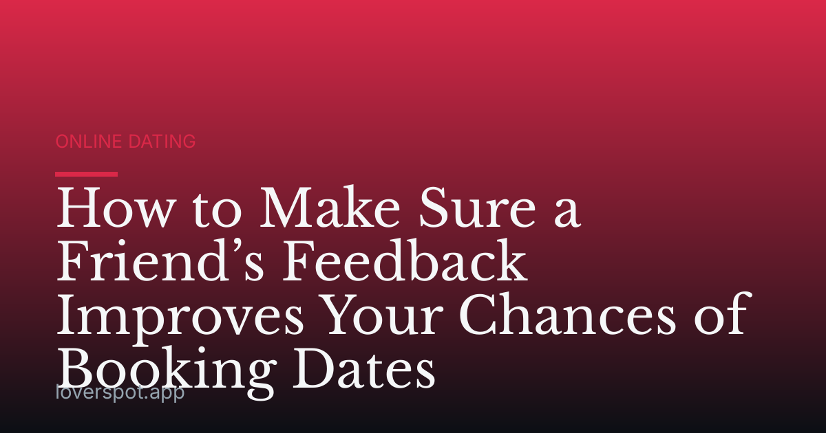 How to Make Sure a Friend’s Feedback Improves Your Chances of Booking Dates