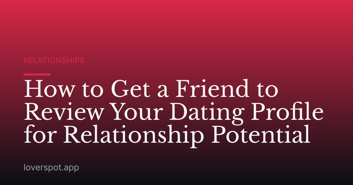 How to Get a Friend to Review Your Dating Profile for Relationship Potential