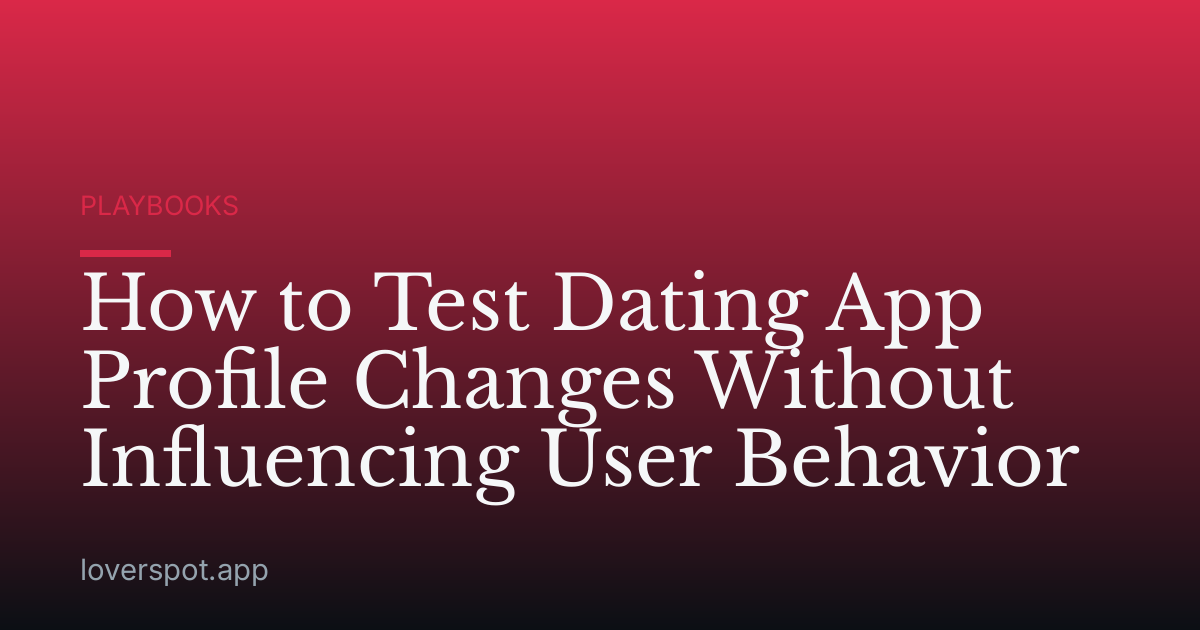 How to Test Dating App Profile Changes Without Influencing User Behavior