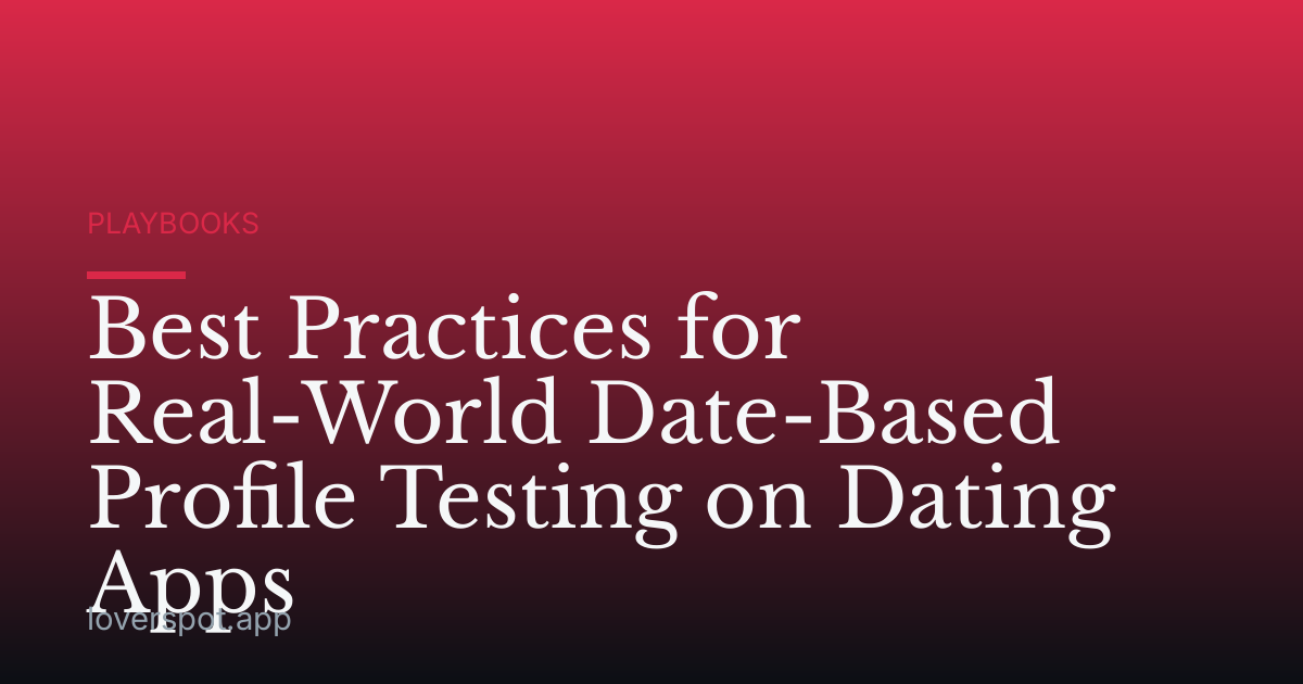 Best Practices for Real-World Date-Based Profile Testing on Dating Apps