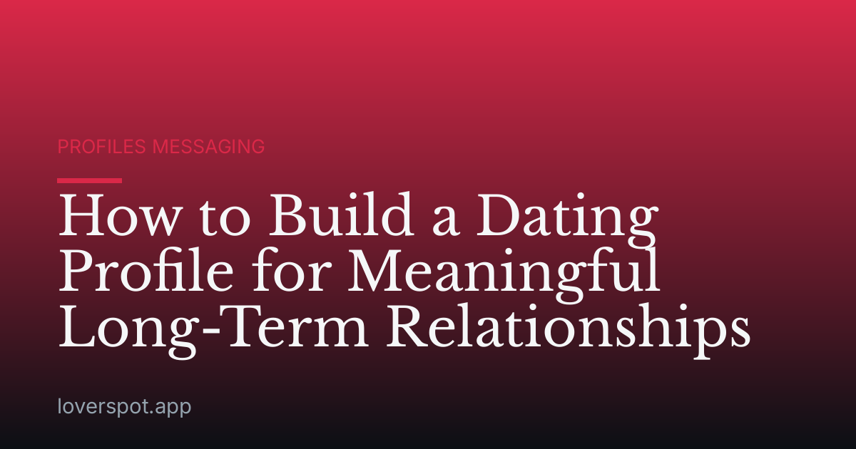 How to Build a Dating Profile for Meaningful Long-Term Relationships