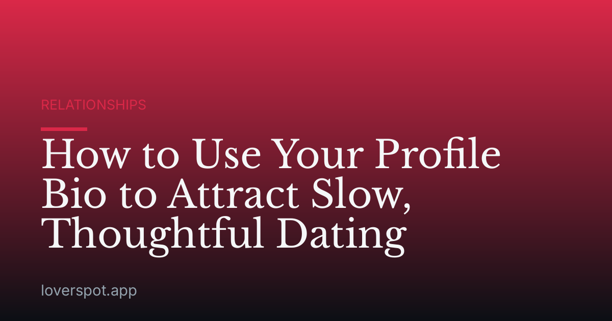 How to Use Your Profile Bio to Attract Slow, Thoughtful Dating