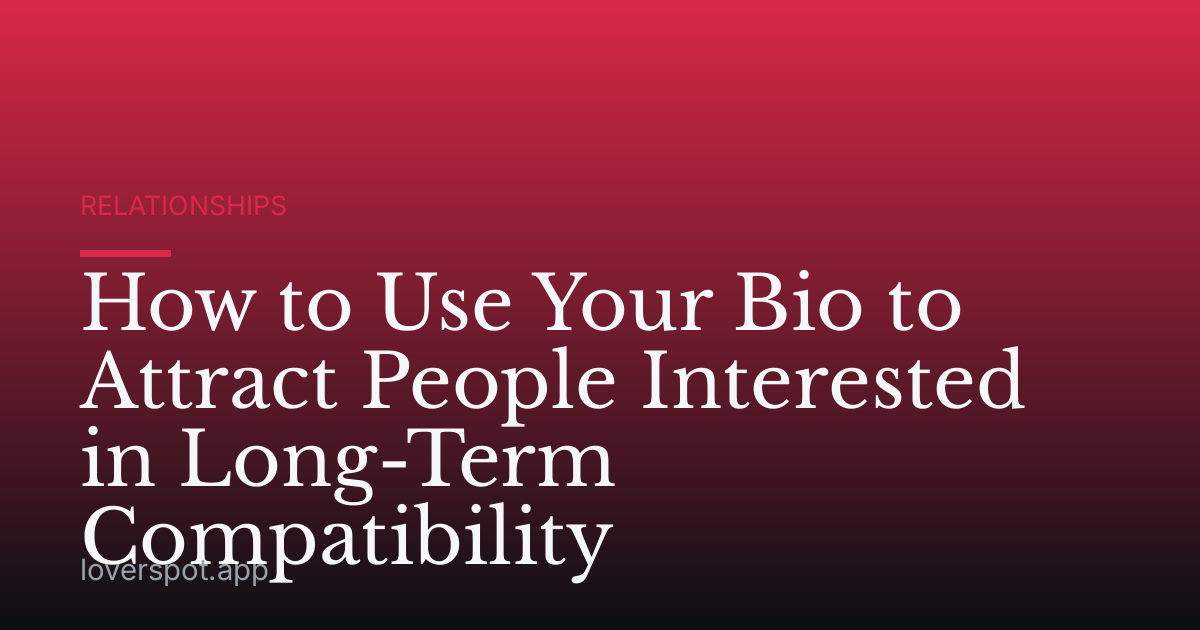 How to Use Your Bio to Attract People Interested in Long-Term Compatibility