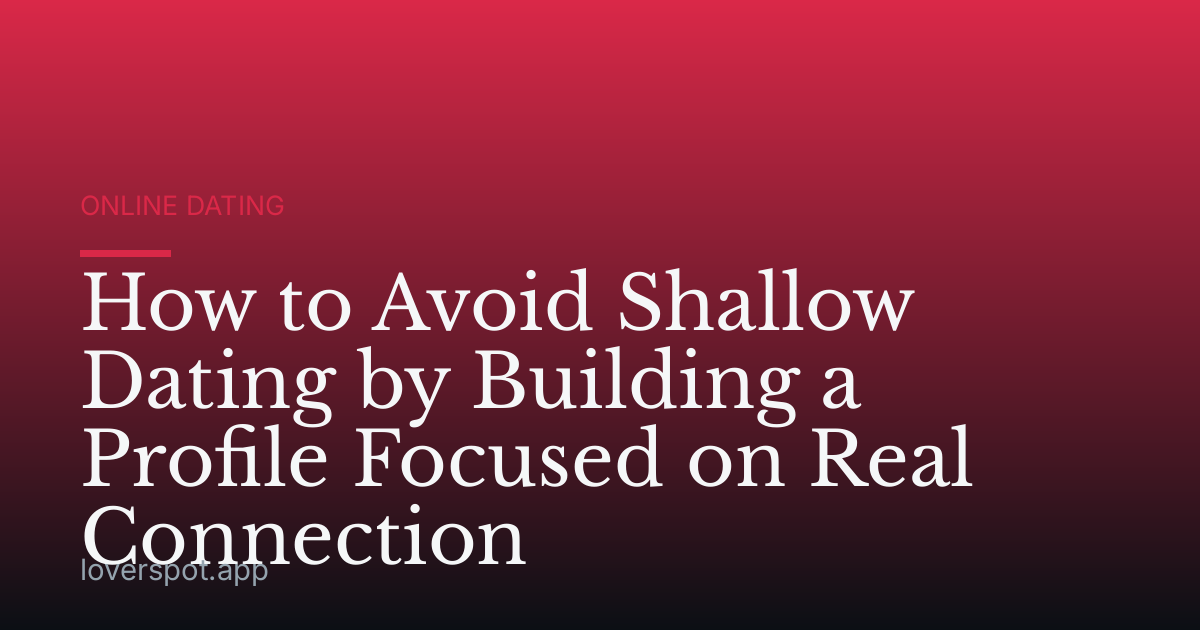 How to Avoid Shallow Dating by Building a Profile Focused on Real Connection