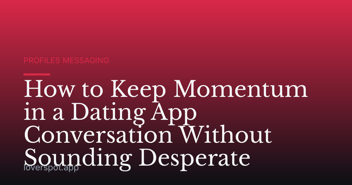 How to Keep Momentum in a Dating App Conversation Without Sounding Desperate