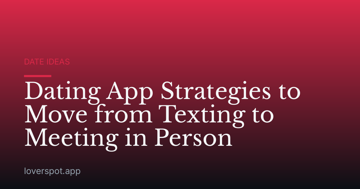Dating App Strategies to Move from Texting to Meeting in Person