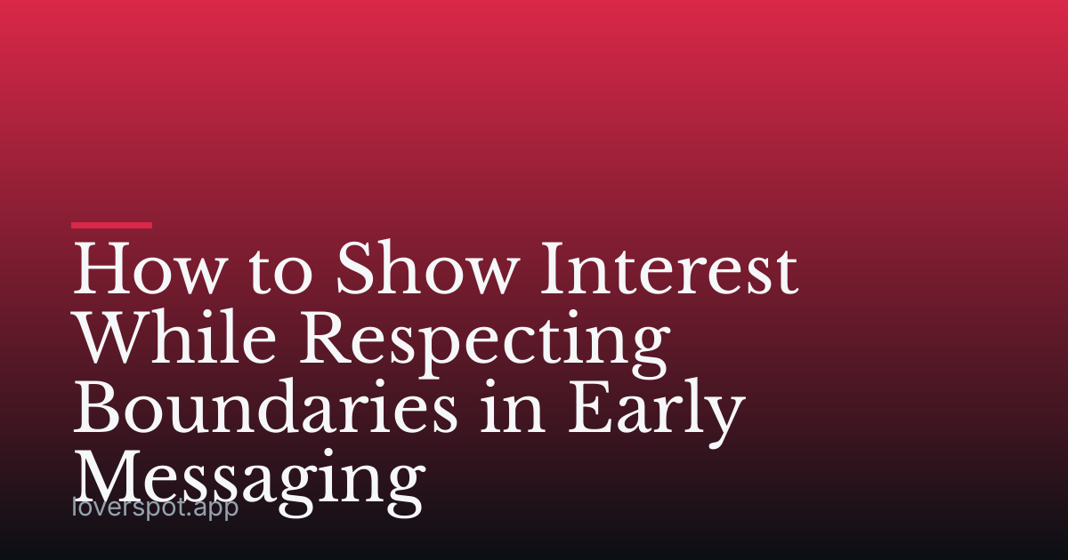 How to Show Interest While Respecting Boundaries in Early Messaging