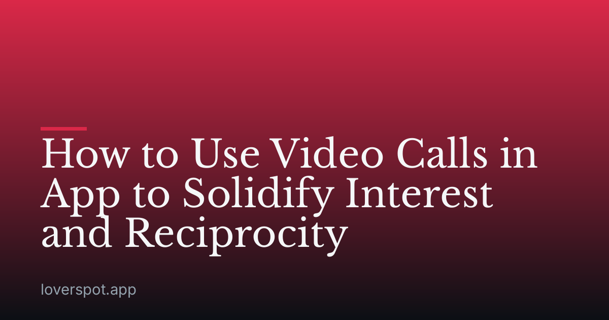 How to Use Video Calls in App to Solidify Interest and Reciprocity