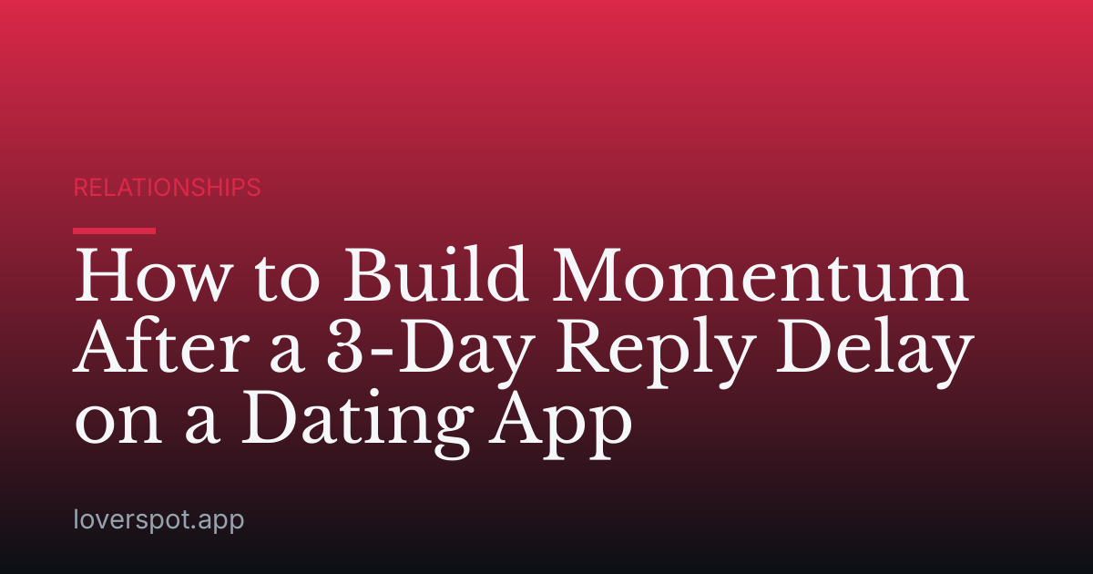 How to Build Momentum After a 3-Day Reply Delay on a Dating App