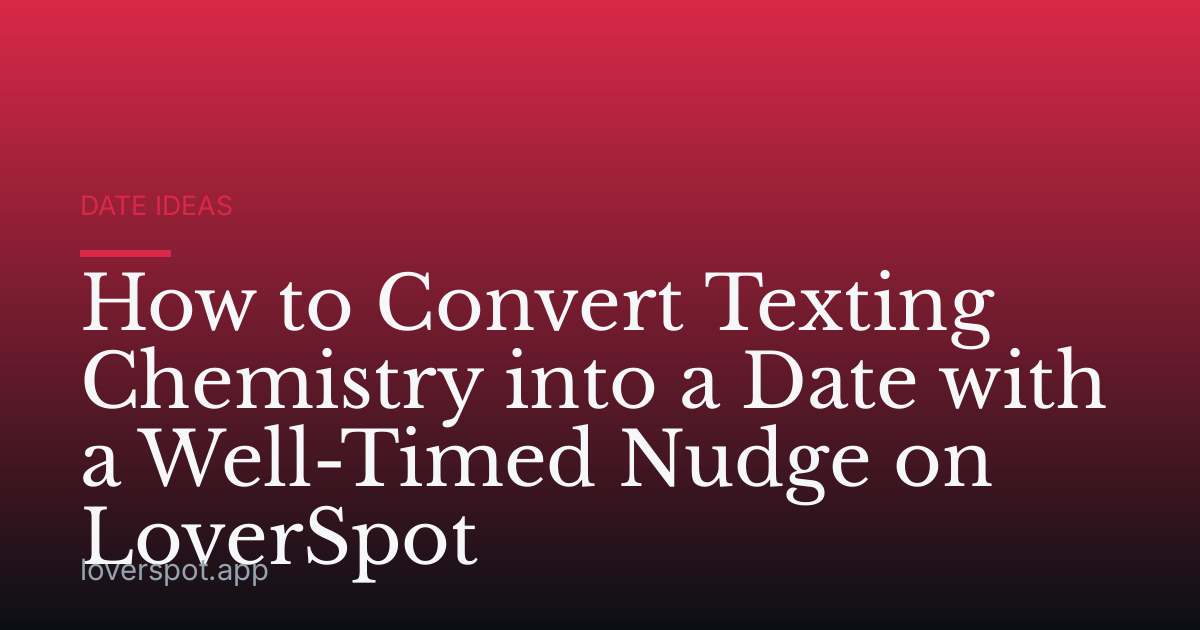 How to Convert Texting Chemistry into a Date with a Well-Timed Nudge on LoverSpot