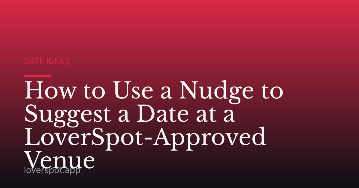 How to Use a Nudge to Suggest a Date at a LoverSpot-Approved Venue