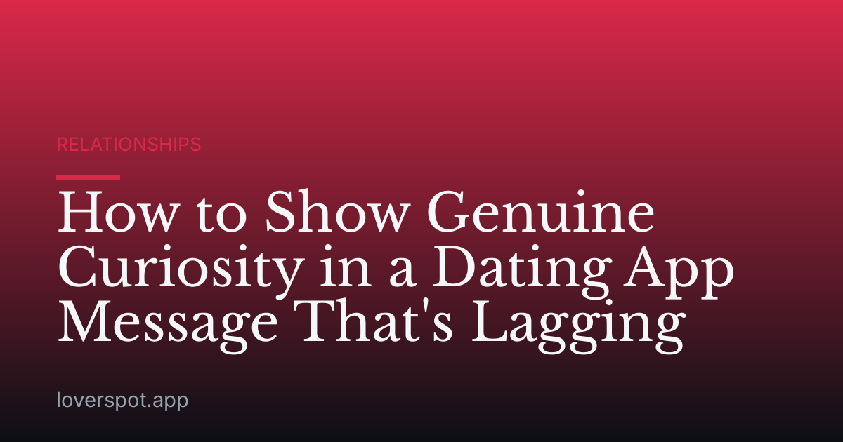 How to Show Genuine Curiosity in a Dating App Message That's Lagging