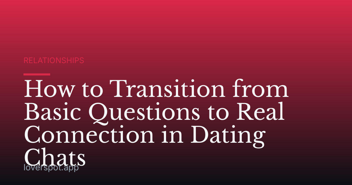How to Transition from Basic Questions to Real Connection in Dating Chats