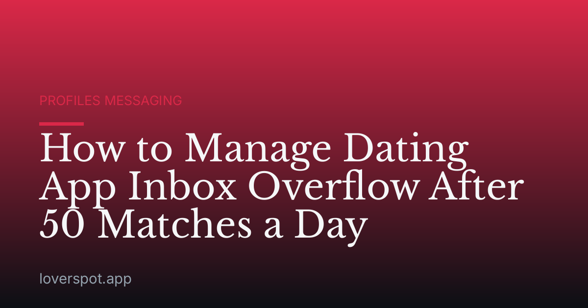 How to Manage Dating App Inbox Overflow After 50 Matches a Day