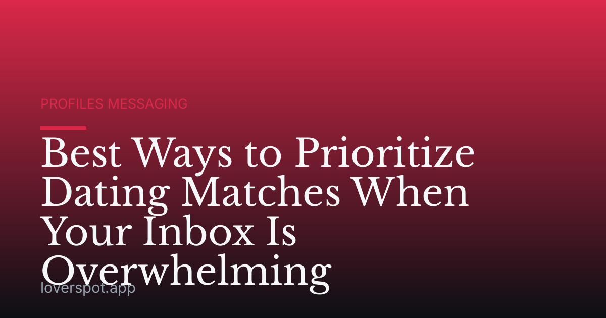 Best Ways to Prioritize Dating Matches When Your Inbox Is Overwhelming