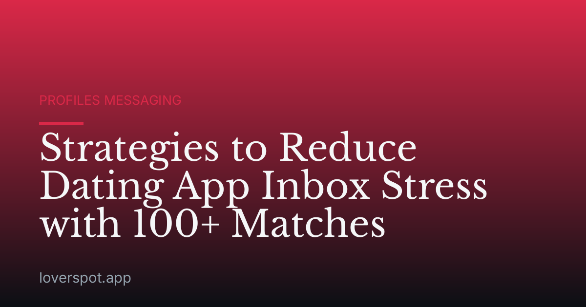 Strategies to Reduce Dating App Inbox Stress with 100+ Matches