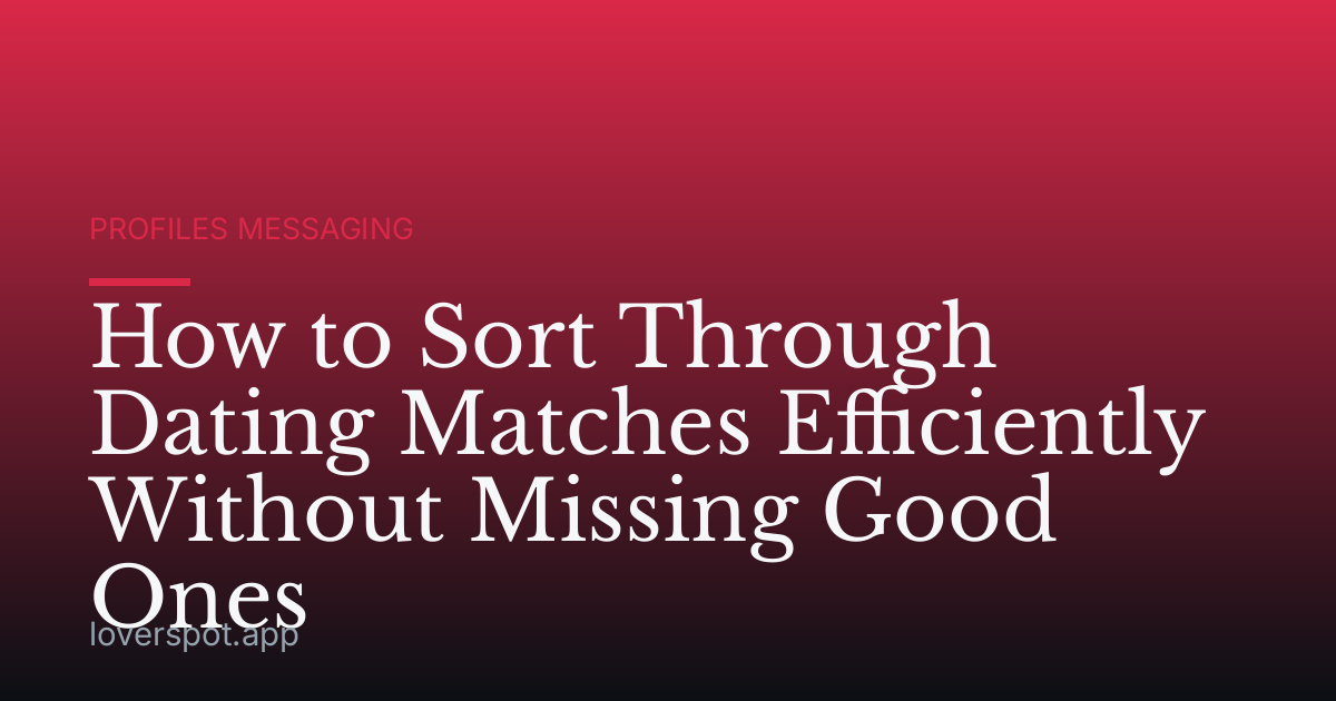 How to Sort Through Dating Matches Efficiently Without Missing Good Ones