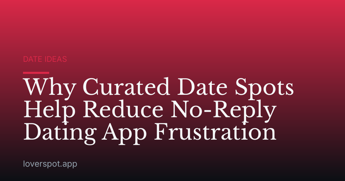 Why Curated Date Spots Help Reduce No-Reply Dating App Frustration