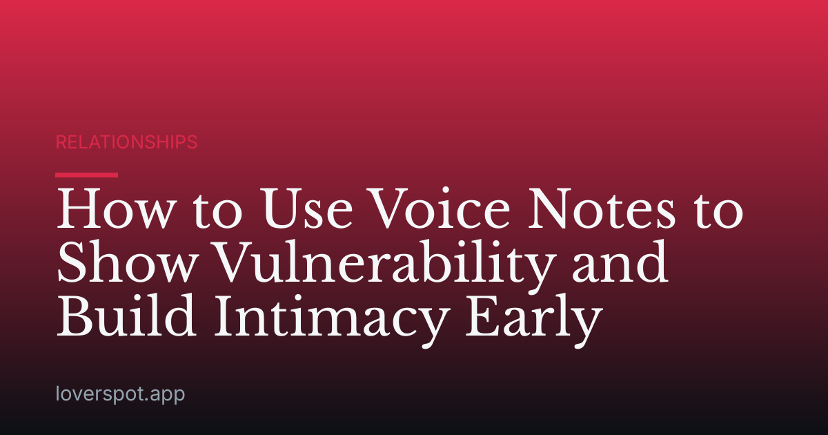 How to Use Voice Notes to Show Vulnerability and Build Intimacy Early
