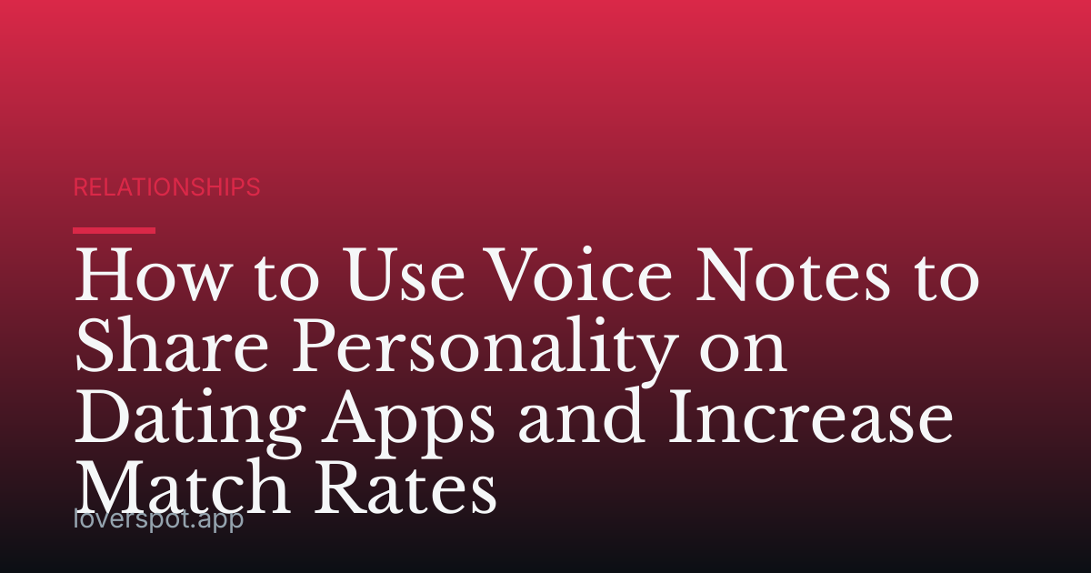 How to Use Voice Notes to Share Personality on Dating Apps and Increase Match Rates