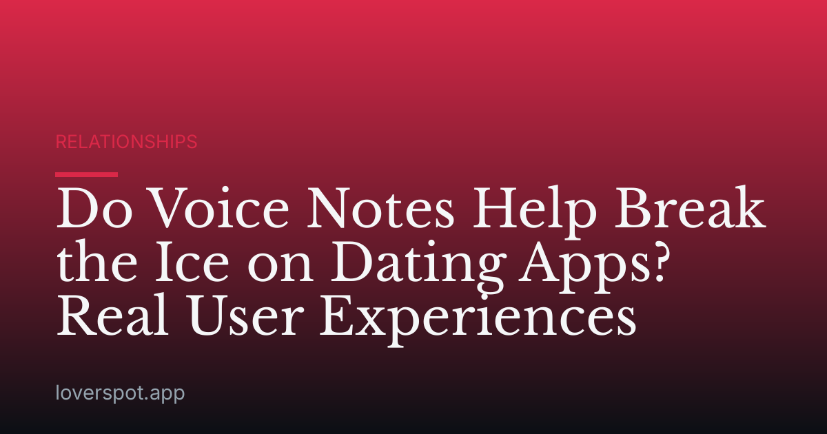 Do Voice Notes Help Break the Ice on Dating Apps? Real User Experiences