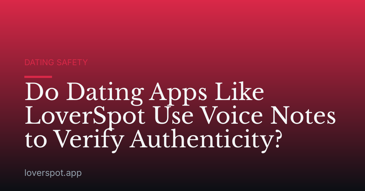 Do Dating Apps Like LoverSpot Use Voice Notes to Verify Authenticity?