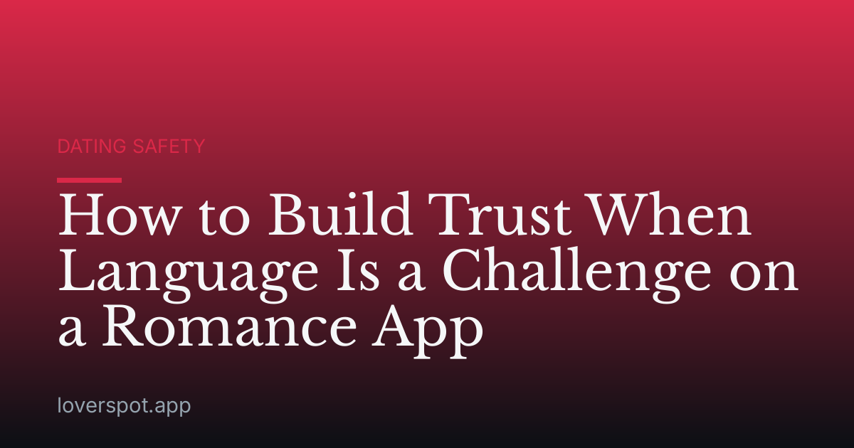 How to Build Trust When Language Is a Challenge on a Romance App