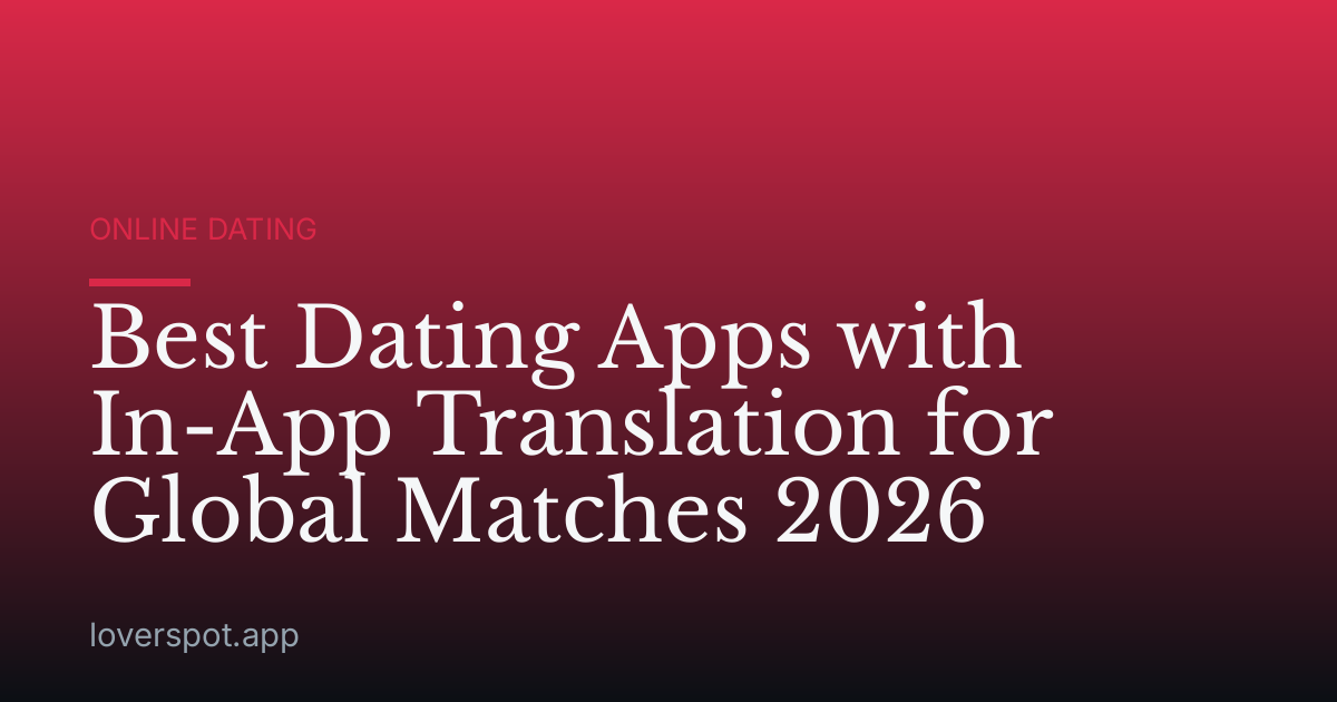 Best Dating Apps with In-App Translation for Global Matches 2026