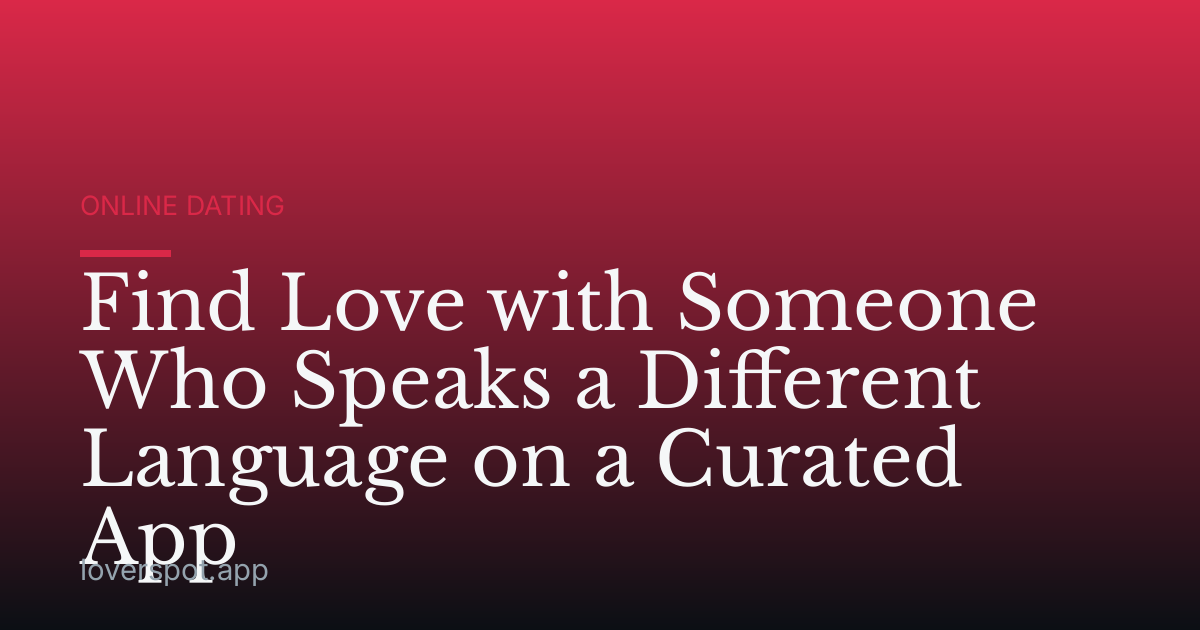 Find Love with Someone Who Speaks a Different Language on a Curated App