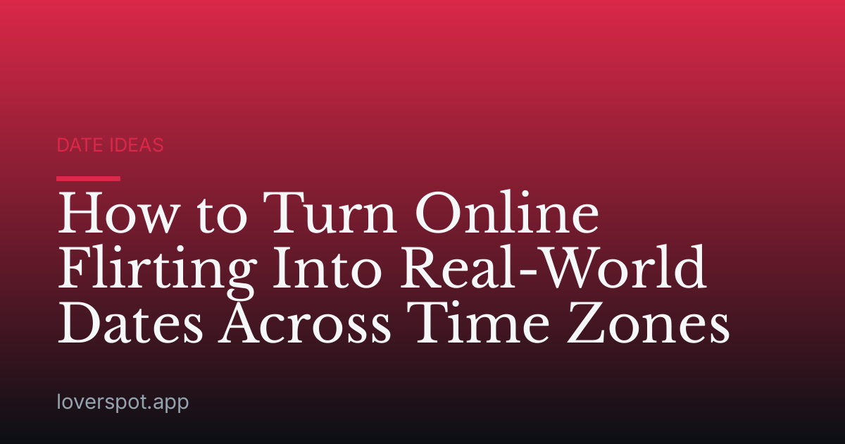 How to Turn Online Flirting Into Real-World Dates Across Time Zones