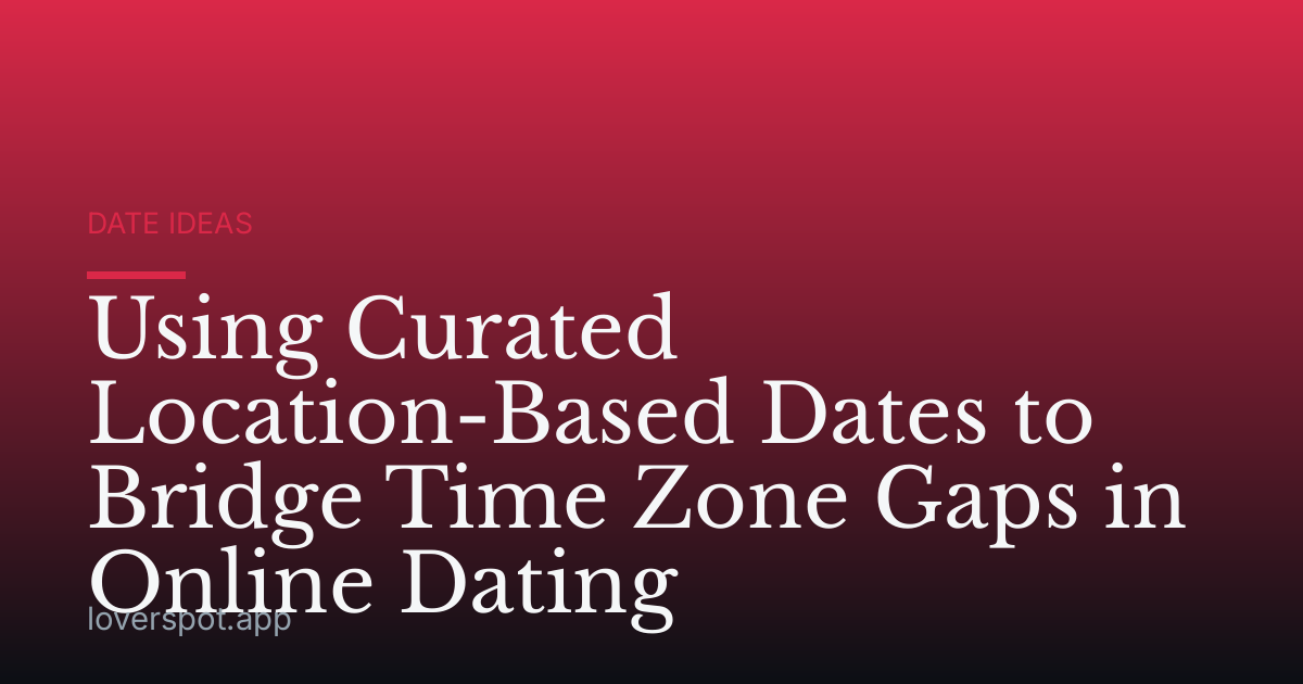 Using Curated Location-Based Dates to Bridge Time Zone Gaps in Online Dating