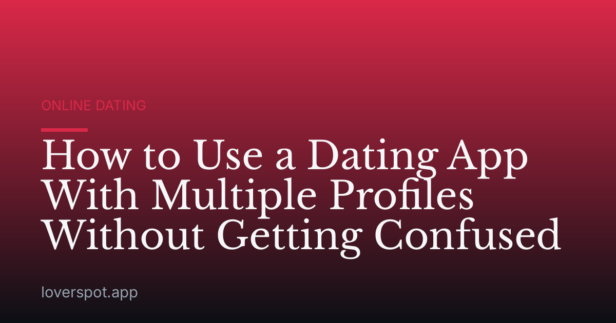How to Use a Dating App With Multiple Profiles Without Getting Confused