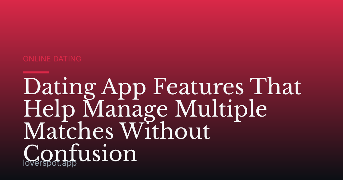 Dating App Features That Help Manage Multiple Matches Without Confusion