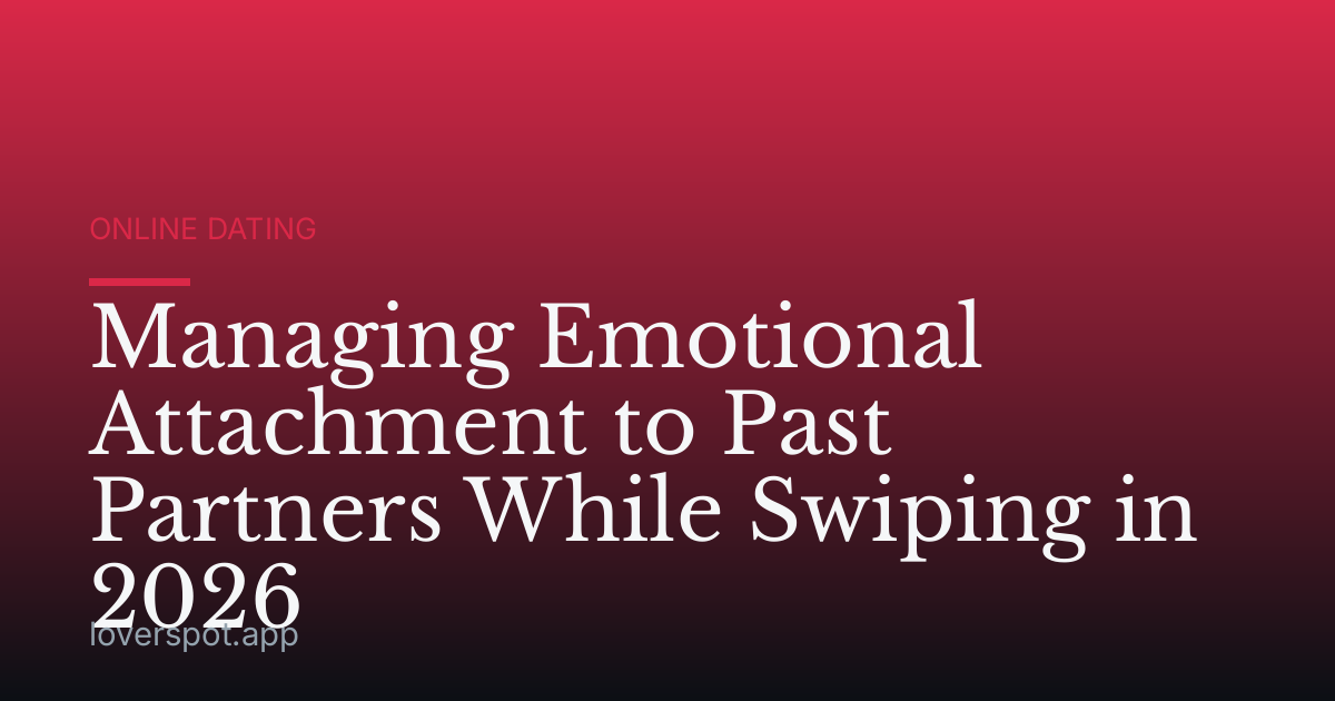 Managing Emotional Attachment to Past Partners While Swiping in 2026