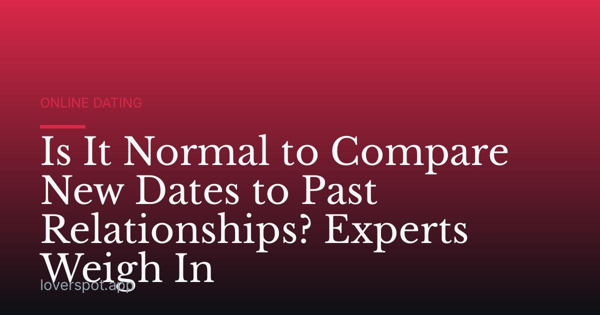 Is It Normal to Compare New Dates to Past Relationships? Experts Weigh In
