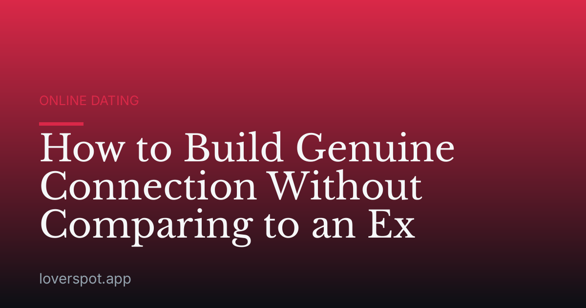 How to Build Genuine Connection Without Comparing to an Ex