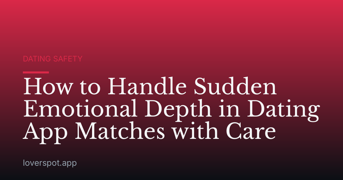 How to Handle Sudden Emotional Depth in Dating App Matches with Care