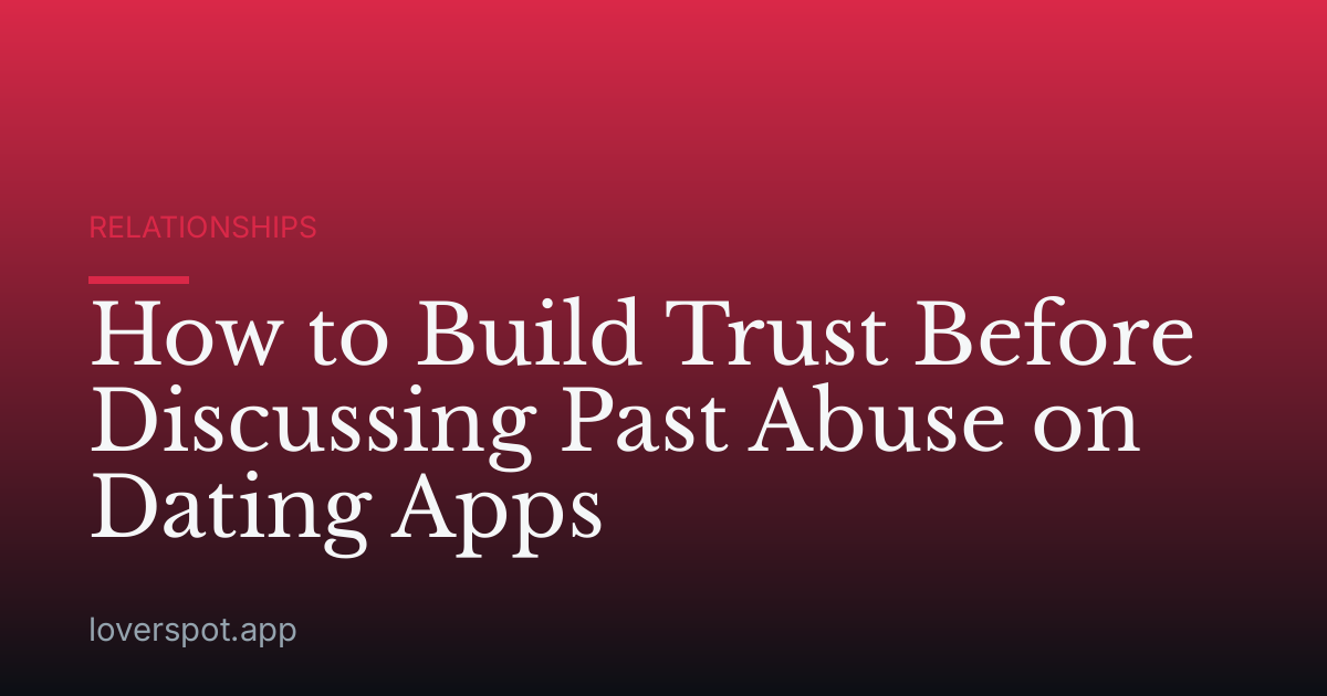How to Build Trust Before Discussing Past Abuse on Dating Apps