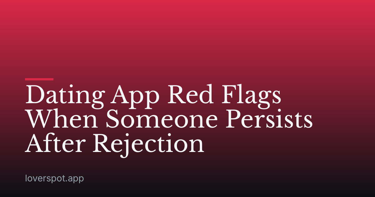 Dating App Red Flags When Someone Persists After Rejection