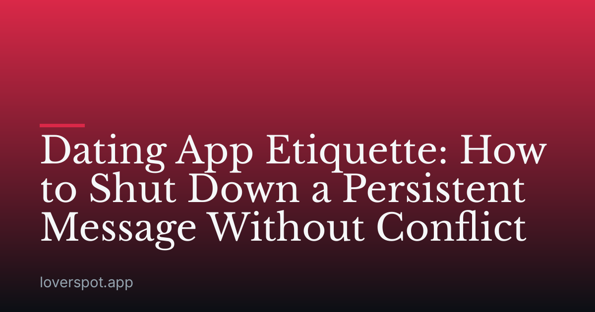 Dating App Etiquette: How to Shut Down a Persistent Message Without Conflict