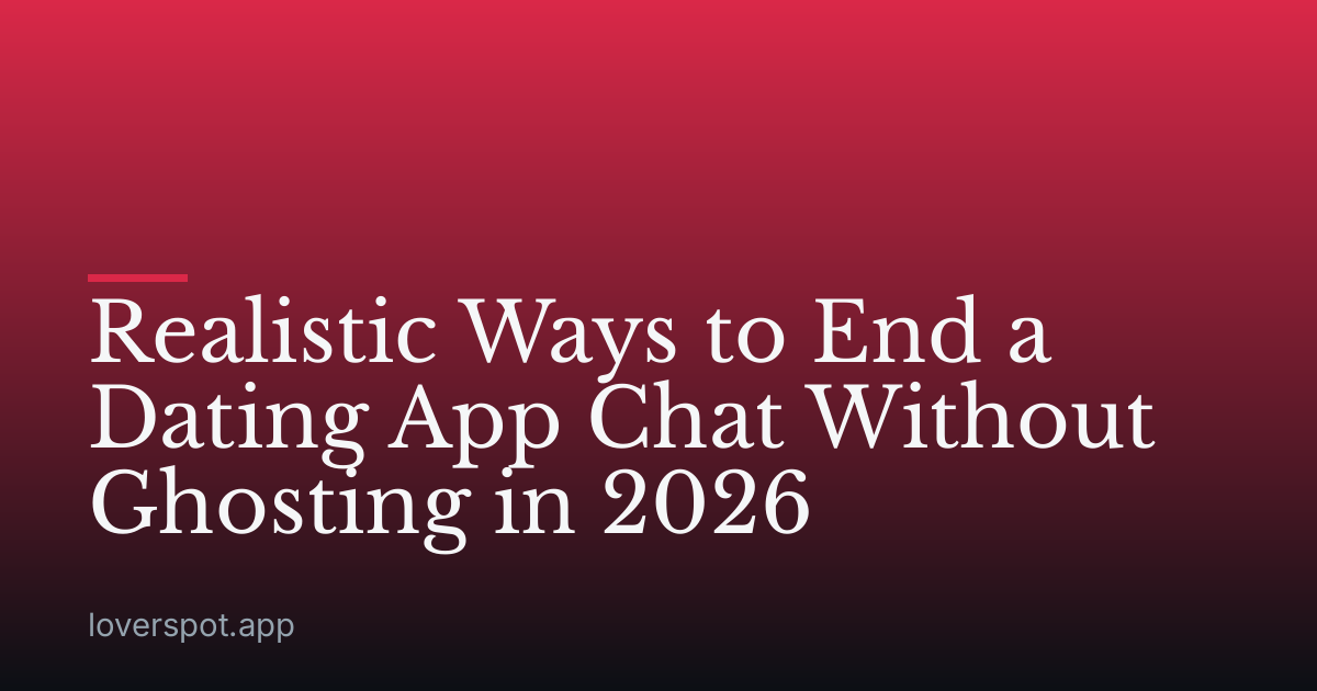 Realistic Ways to End a Dating App Chat Without Ghosting in 2026