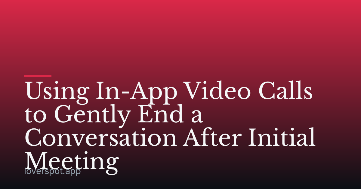Using In-App Video Calls to Gently End a Conversation After Initial Meeting